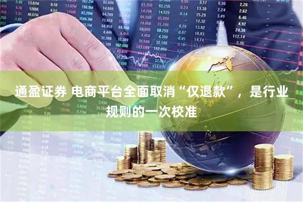 通盈证券 电商平台全面取消“仅退款”，是行业规则的一次校准
