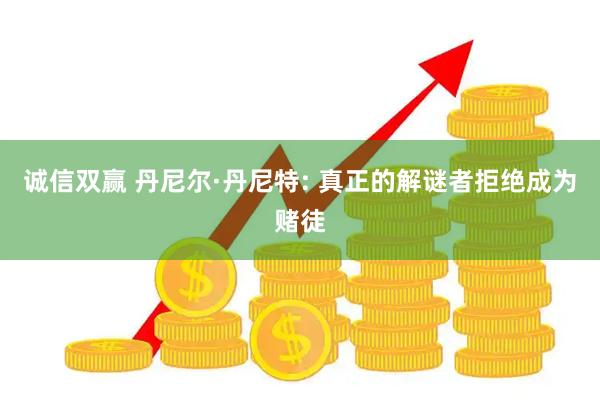 诚信双赢 丹尼尔·丹尼特: 真正的解谜者拒绝成为赌徒