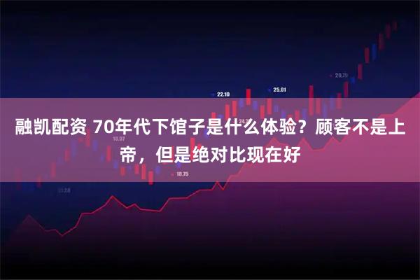 融凯配资 70年代下馆子是什么体验？顾客不是上帝，但是绝对比现在好